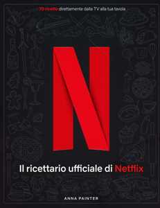 Netflix il ricettario ufficiale. Ediz. a colori