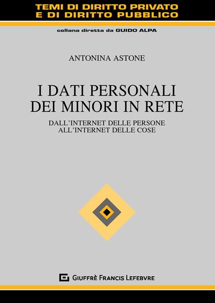 I dati personali dei minori in rete. Dall'internet delle persone all'internet delle cose - Antonina Astone - copertina