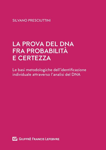 La prova del DNA fra probabilità e certezza. Le basi metodologiche dell'identificazione individuale attraverso l'analisi del DNA - Silvano Presciuttini - copertina