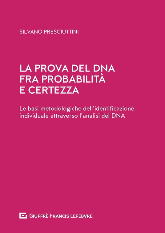 La prova del DNA fra probabilità e certezza. Le basi metodologiche dell'identificazione individuale attraverso l'analisi del DNA - Silvano Presciuttini - copertina