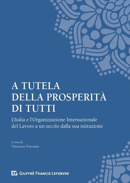 A tutela della prosperità di tutti. L'Italia e l'Organizzazione Internazionale del Lavoro a un secolo dalla sua istituzione - copertina