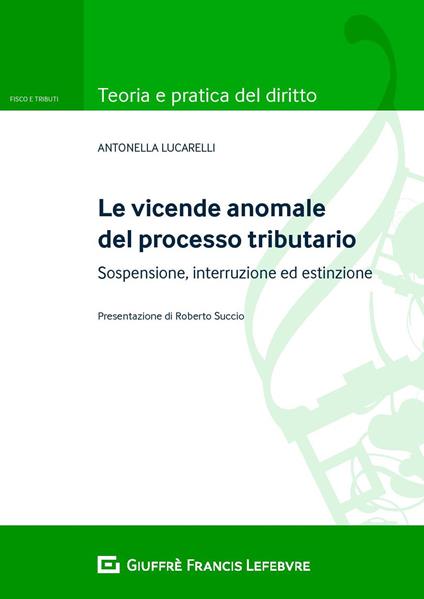 Le vicende anomale del processo tributario: sospensione, interruzione ed estinzione - Antonella Lucarelli - copertina
