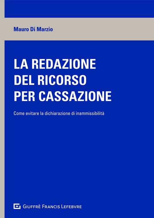 La redazione del ricorso per cassazione. Come evitare la dichiarazione di inammissibilità - Mauro Di Marzio - copertina