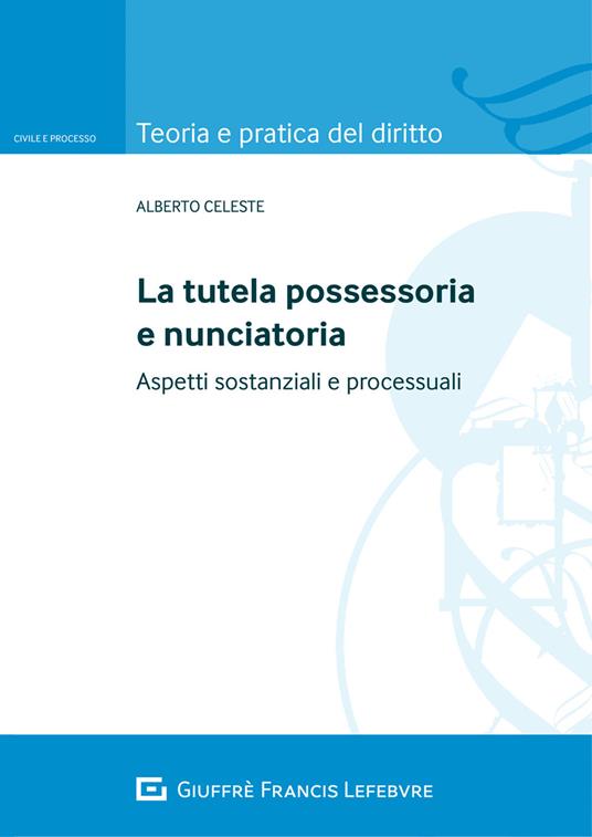 La tutela possessoria e nunciatoria. Aspetti sostanziali e processuali - Alberto Celeste - copertina