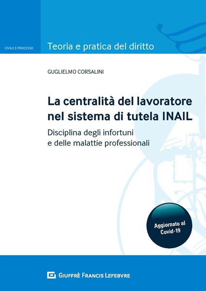 La centralità del lavoratore nel sistema di tutela dell'INAIL. Disciplina degli infortuni e delle malattie professionali - Guglielmo Corsalini - copertina