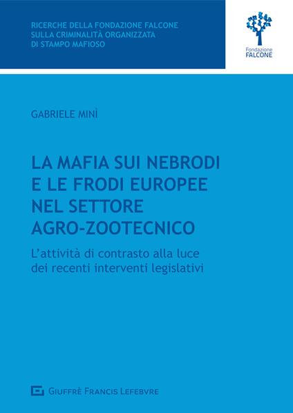 La mafia sui Nebrodi e le frodi europee nel settore agro-zootecnico. L'attività di contrasto alla luce dei recenti interventi legislativi - Gabriele Minì - copertina