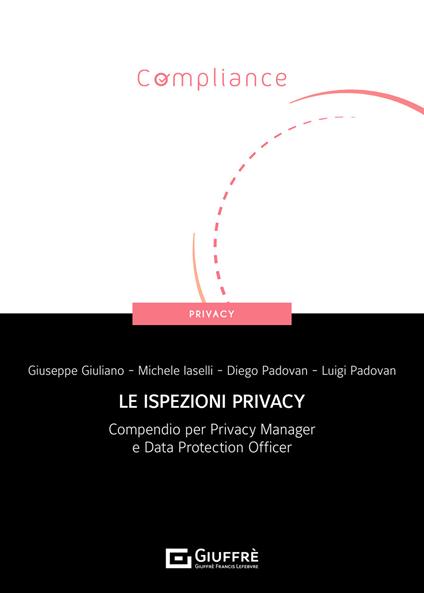 Le ispezioni privacy. Compendio per Privacy Manager e Data Protection Officer - Giuseppe Giuliano,Michele Iaselli,Diego Padovan - copertina