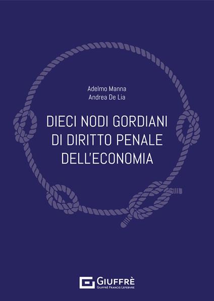 Dieci nodi gordiani di diritto penale dell'economia - Adelmo Manna,Andrea De Lia - copertina