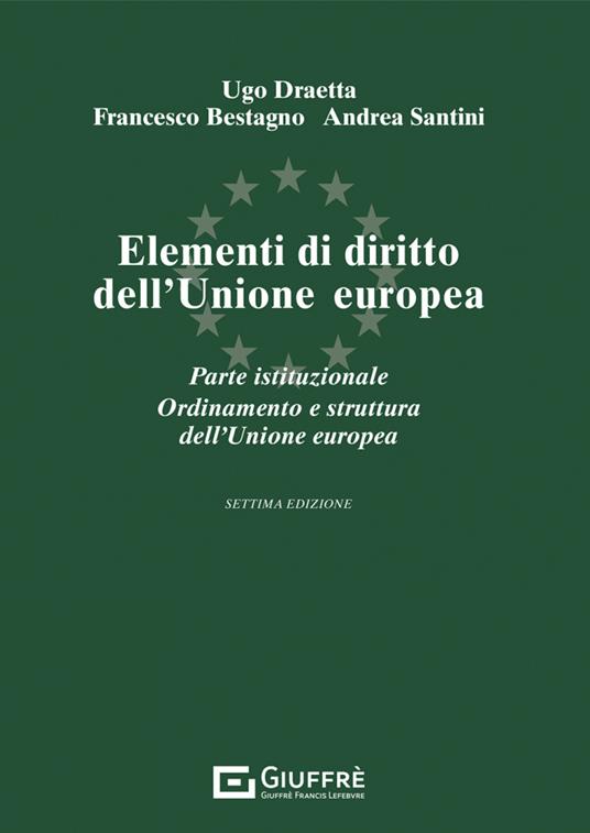 Elementi di diritto dell'Unione Europea. Parte istituzionale. Ordinamento e struttura dell'Unione Europea - Ugo Draetta,Francesco Bestagno,Andrea Santini - copertina