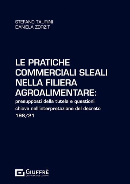 Le pratiche commerciali sleali nella filiera agroalimentare: presupposti della tutela e questioni chiave nell'interpretazione del decreto 198/21 - Daniela Zorzit,Stefano Taurini - copertina