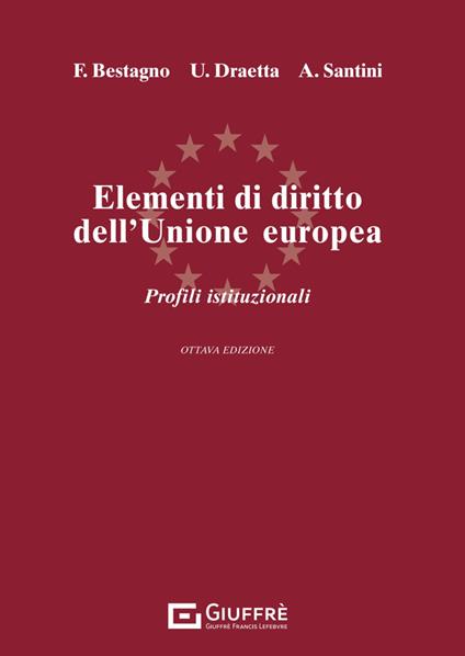 Elementi di diritto dell'Unione Europea. Parte istituzionale. Ordinamento e struttura dell'Unione Europea - Ugo Draetta,Francesco Bestagno,Andrea Santini - copertina