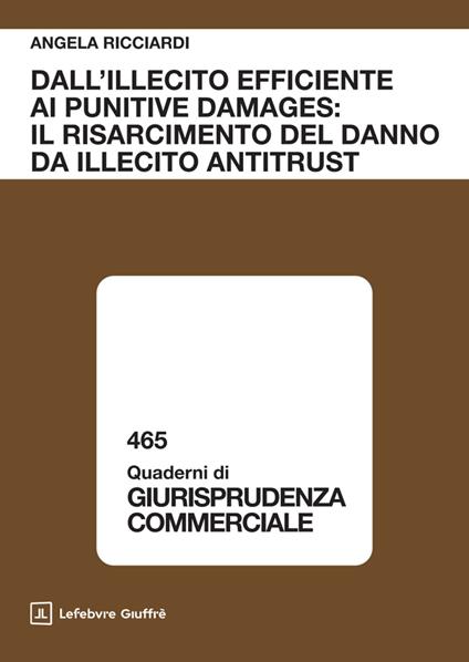 Dall'illecito efficiente ai punitive damages: il risarcimento del danno da illecito antitrust - Angela Ricciardi - copertina