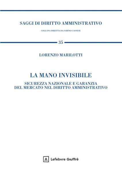 La mano invisibile. Sicurezza nazionale e garanzia del mercato nel diritto amministrativo - Marilotti Lorenzo - copertina