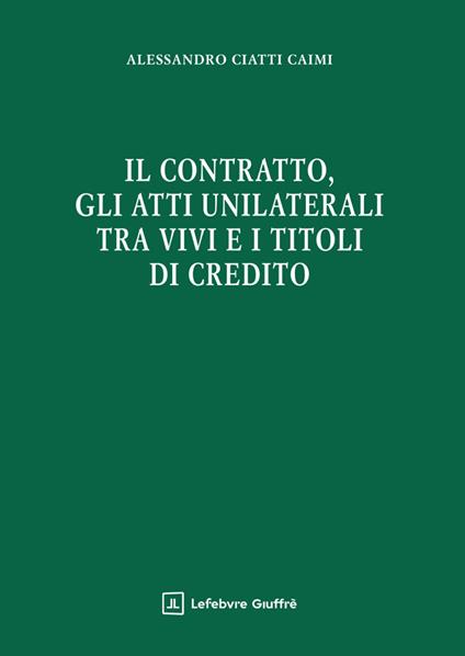 Il contratto, gli atti unilaterali tra vivi e i titoli di credito - Alessandro Ciatti Càimi - copertina