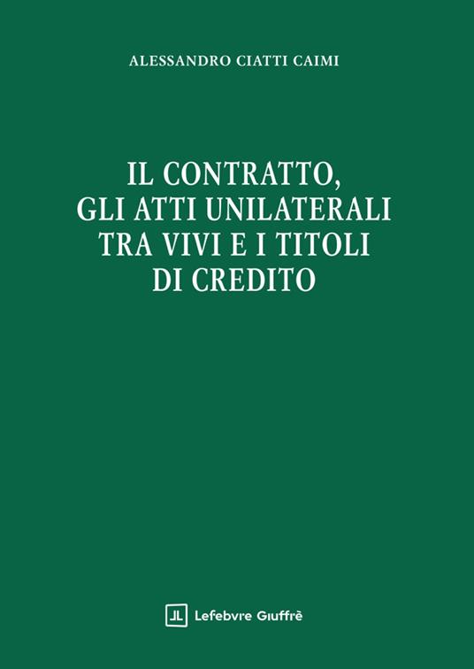 Il contratto, gli atti unilaterali tra vivi e i titoli di credito - Alessandro Ciatti Càimi - copertina