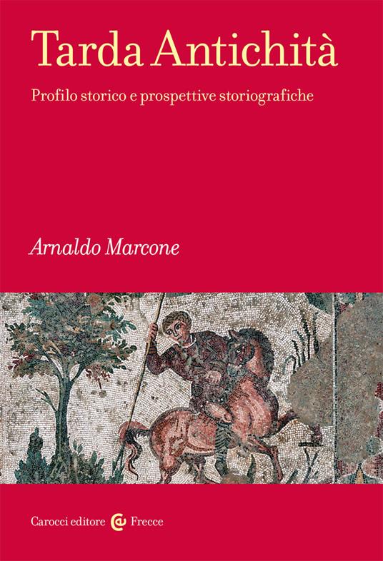 Tarda antichità. Profilo storico e prospettive storiografiche - Arnaldo Marcone - copertina