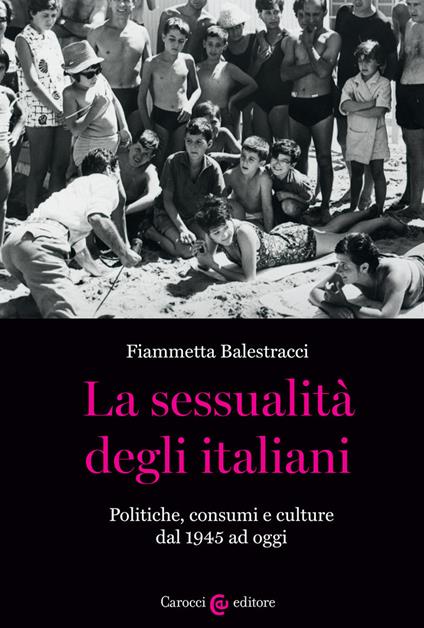 La sessualità degli italiani. Politiche, consumi e culture dal 1945 ad oggi - Fiammetta Balestracci - copertina