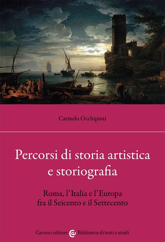 Percorsi di storia artistica e storiografia. Roma, l'Italia e l'Europa fra il Seicento e il Settecento - Carmelo Occhipinti - copertina