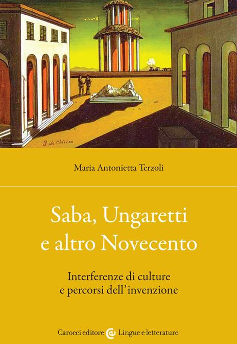 Saba, Ungaretti e altro Novecento. Interferenze di culture e percorsi dell'invenzione - Maria Antonietta Terzoli - copertina
