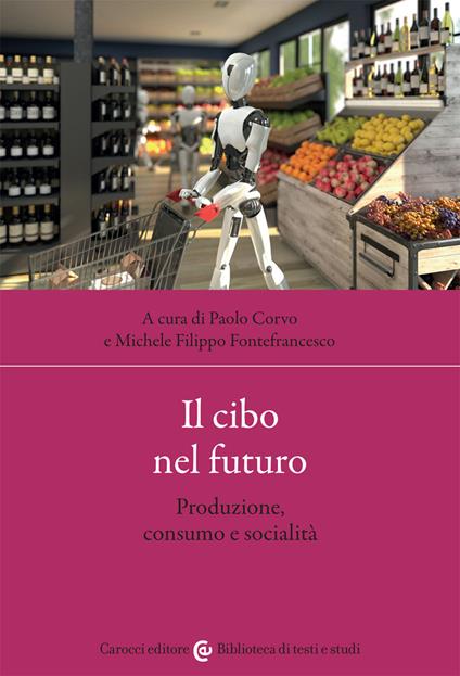 Il cibo nel futuro. Produzione, consumo e socialità - Paolo Corvo,Michele Filippo Fontefrancesco - copertina