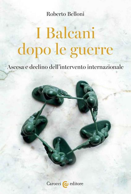 I Balcani dopo le guerre. Ascesa e declino dell'intervento internazionale - Roberto Belloni - copertina