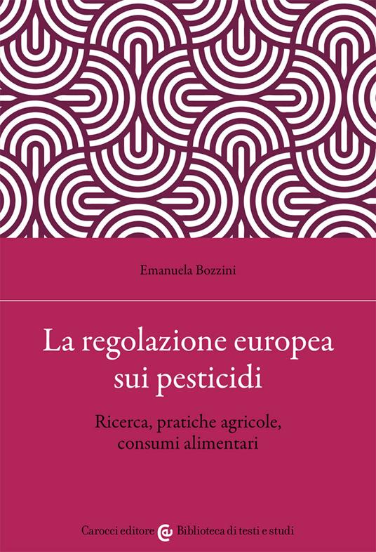 La regolazione europea sui pesticidi. Ricerca, pratiche agricole, consumi alimentari - Emanuela Bozzini - copertina
