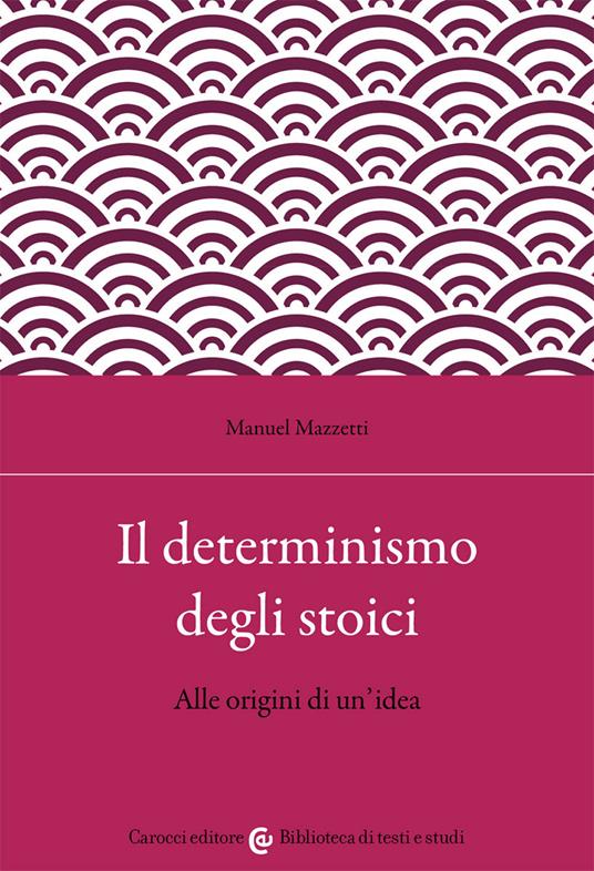 Il determinismo degli stoici. Alle origini di un'idea - Manuel Mazzetti - copertina