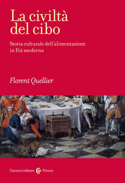 La civiltà del cibo. Storia culturale dell'alimentazione in Età moderna - Florent Quellier - copertina