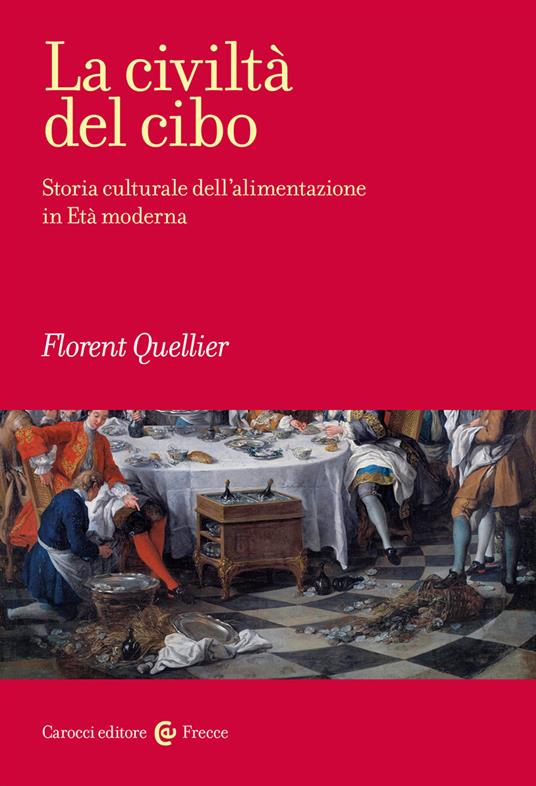 La civiltà del cibo. Storia culturale dell'alimentazione in Età moderna - Florent Quellier - copertina