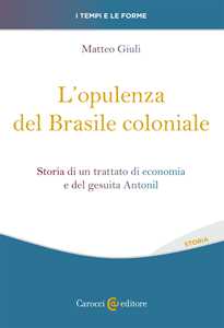 L' opulenza del Brasile coloniale. Storia di un trattato di economia e del gesuita Antonil