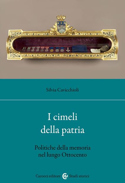 I cimeli della patria. Politica della memoria nel lungo Ottocento - Silvia Cavicchioli - copertina