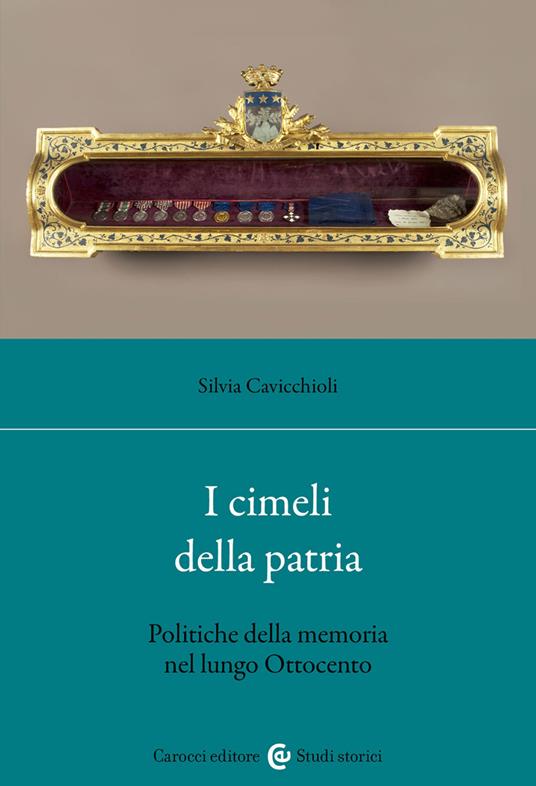 I cimeli della patria. Politica della memoria nel lungo Ottocento - Silvia Cavicchioli - copertina