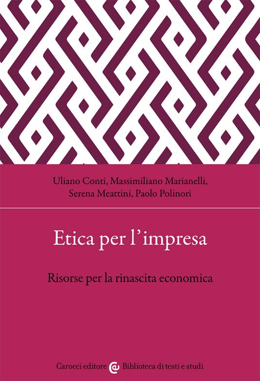 Etica per l'impresa. Risorse per la rinascita economica - Uliano Conti,Massimiliano Marianelli,Serena Meattini - copertina