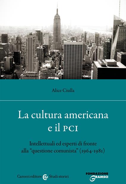 La cultura americana e il PCI. Intellettuali ed esperti di fronte alla «questione comunista» (1964-1981) - Alice Ciulla - copertina