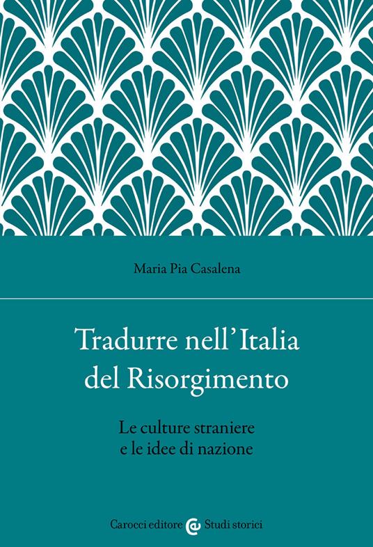 Tradurre nell'Italia del Risorgimento. Le culture straniere e le idee di nazione - Maria Pia Casalena - copertina