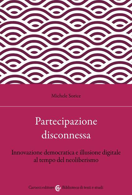 Partecipazione disconnessa. Innovazione democratica e illusione digitale al tempo del neoliberismo - Michele Sorice - copertina