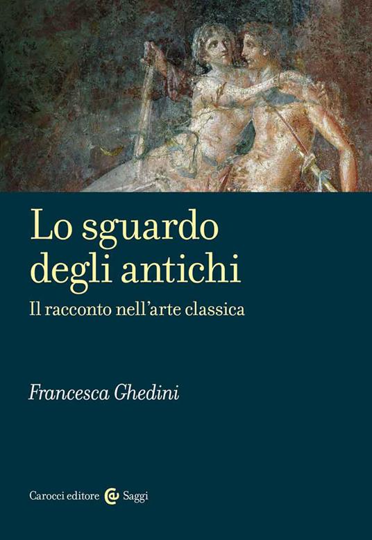 Lo sguardo degli antichi. Il racconto nell'arte classica - Francesca Ghedini - copertina