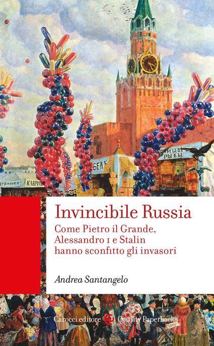 Invincibile Russia. Come Pietro il Grande, Alessandro I e Stalin hanno sconfitto gli invasori - Andrea Santangelo - copertina