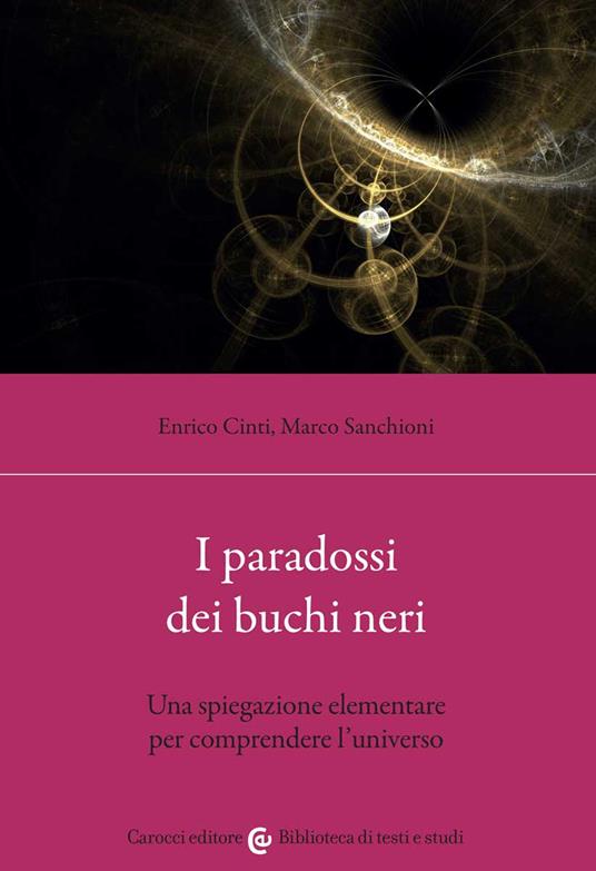 I paradossi dei buchi neri. Una spiegazione elementare per comprendere l'universo - Enrico Cinti,Marco Sanchioni - copertina