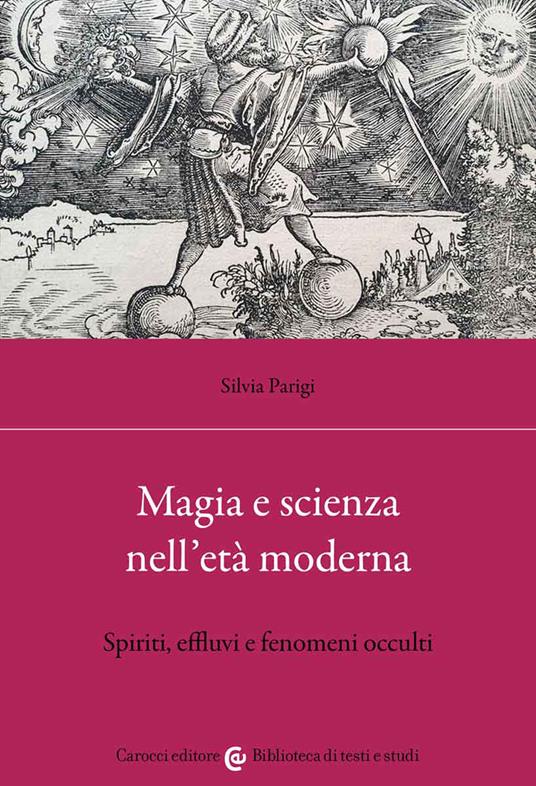 Magia e scienza nell'età moderna. Spiriti, effluvi e fenomeni occulti - Silvia Parigi - copertina
