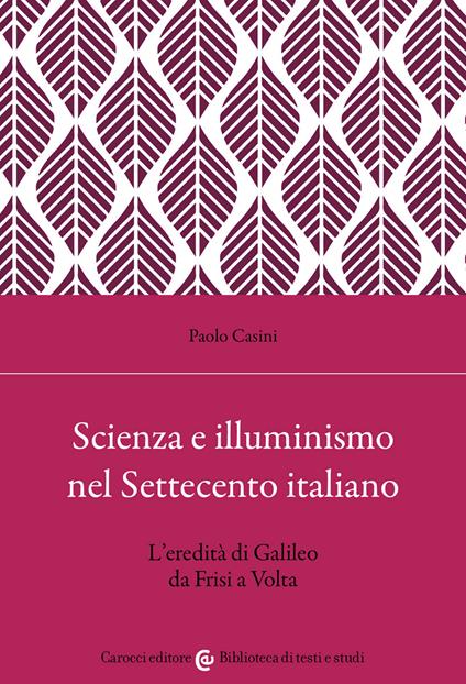 Scienza e illuminismo nel Settecento italiano L'eredità di Galileo da Frisi a Volta - Paolo Casini - copertina