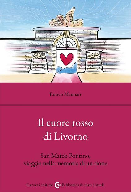 Il cuore rosso di Livorno. San Marco Pontino, viaggio nella memoria di un rione - Enrico Mannari - copertina