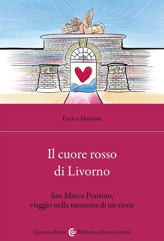 Il cuore rosso di Livorno. San Marco Pontino, viaggio nella memoria di un rione - Enrico Mannari - copertina