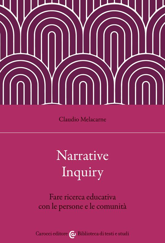 Narrative Inquiry. Fare ricerca educativa con le persone e le comunità - Claudio Melacarne - copertina