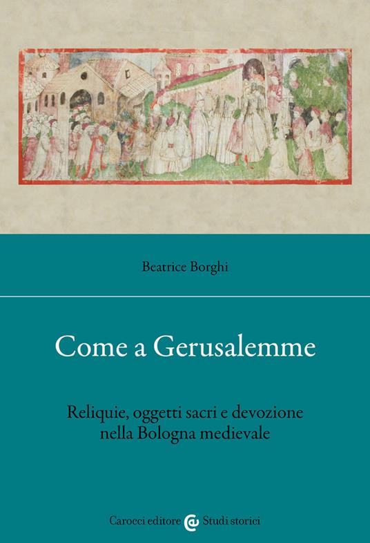 Come a Gerusalemme. Reliquie, oggetti sacri e devozione nella Bologna medievale - Beatrice Borghi - copertina
