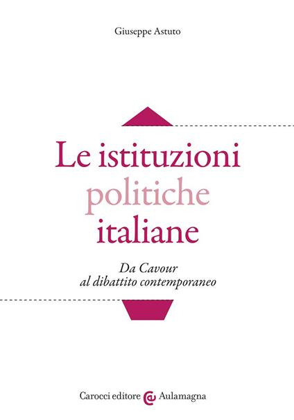 Le istituzioni politiche italiane. Da Cavour al dibattito contemporaneo - Giuseppe Astuto - copertina
