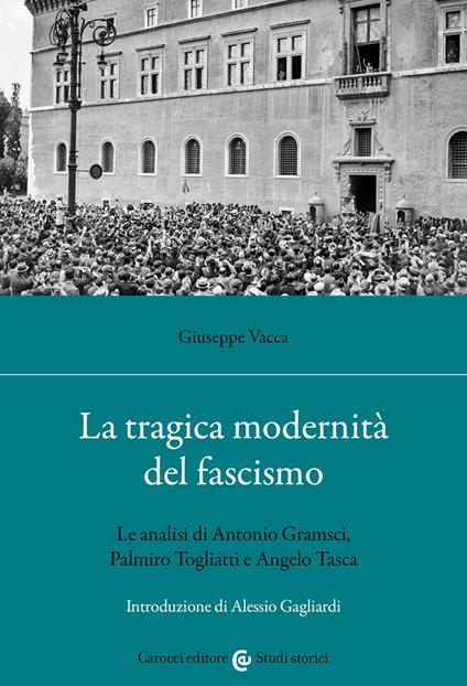 La tragica modernità del fascismo. Le analisi di Antonio Gramsci, Palmiro Togliatti e Angelo Tasca - Giuseppe Vacca - copertina