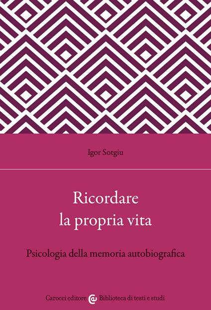 Ricordare la propria vita. Psicologia della memoria autobiografica - Igor Sotgiu - copertina