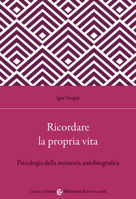 Ricordare la propria vita. Psicologia della memoria autobiografica - Igor Sotgiu - copertina