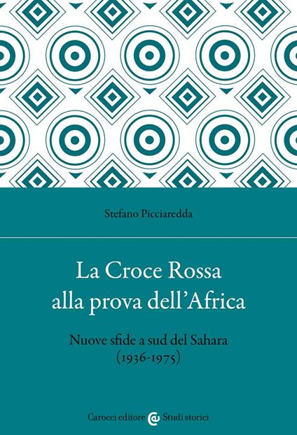 La Croce Rossa alla prova dell'Africa. Nuove sfide a sud del Sahara (1936-1975) - Stefano Picciaredda - copertina